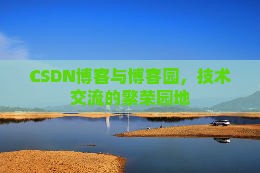 CSDN博客与博客园,技术交流的繁荣园地